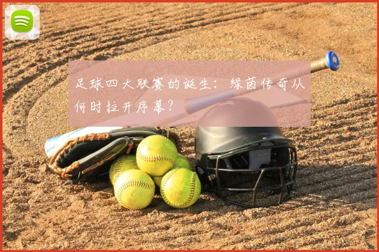 足球四大联赛的诞生：绿茵传奇从何时拉开序幕？