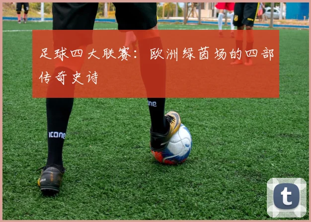 足球四大联赛：欧洲绿茵场的四部传奇史诗