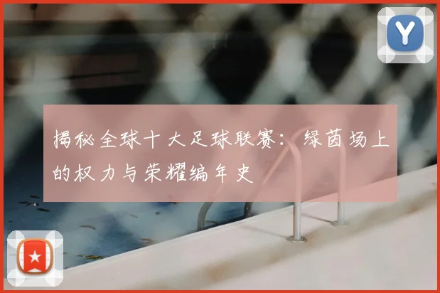 揭秘全球十大足球联赛：绿茵场上的权力与荣耀编年史