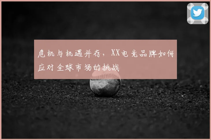 危机与机遇并存，XX电竞品牌如何应对全球市场的挑战