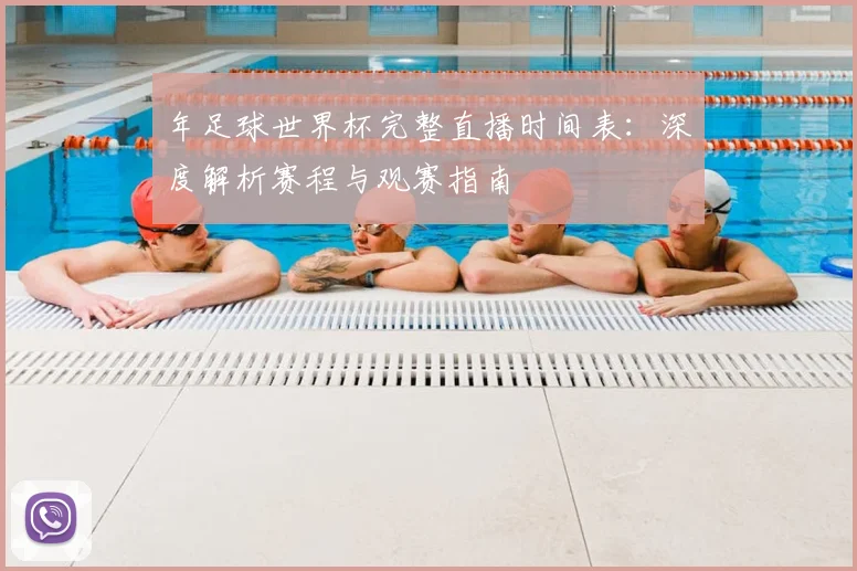 年足球世界杯完整直播时间表：深度解析赛程与观赛指南