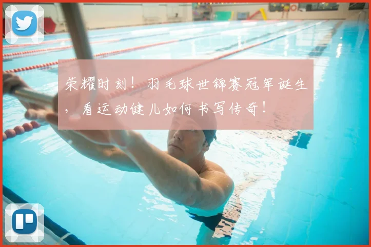 荣耀时刻！羽毛球世锦赛冠军诞生，看运动健儿如何书写传奇！