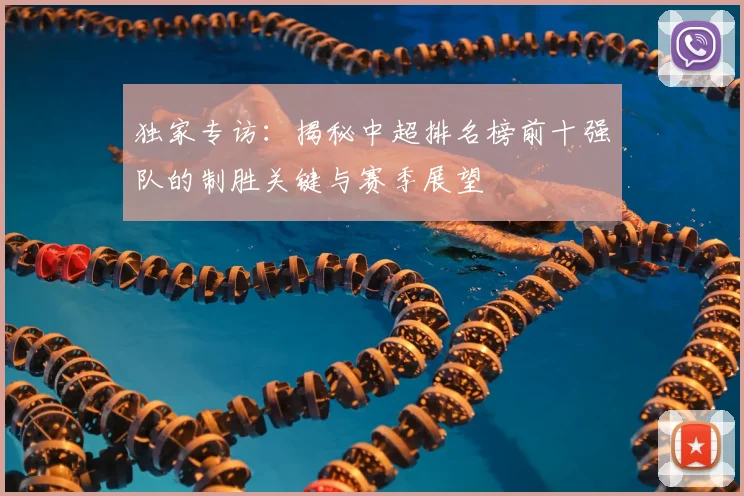 独家专访：揭秘中超排名榜前十强队的制胜关键与赛季展望