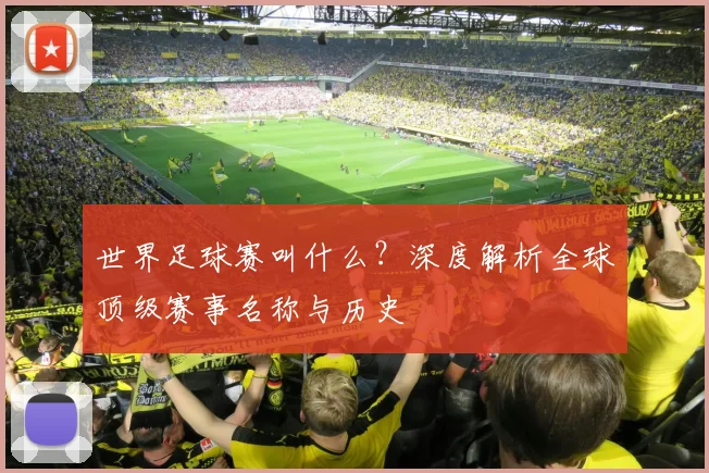 世界足球赛叫什么？深度解析全球顶级赛事名称与历史