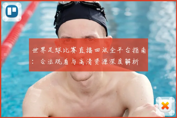 世界足球比赛直播回放全平台指南：合法观看与高清资源深度解析